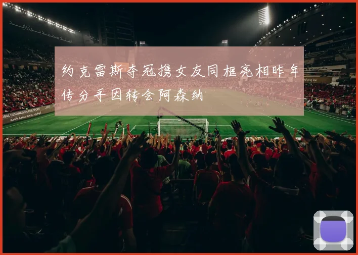 约克雷斯夺冠携女友同框亮相昨年传分手因转会阿森纳