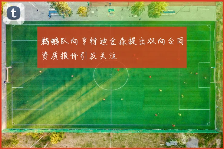 鹈鹕队向亨特迪金森提出双向合同资质报价引发关注