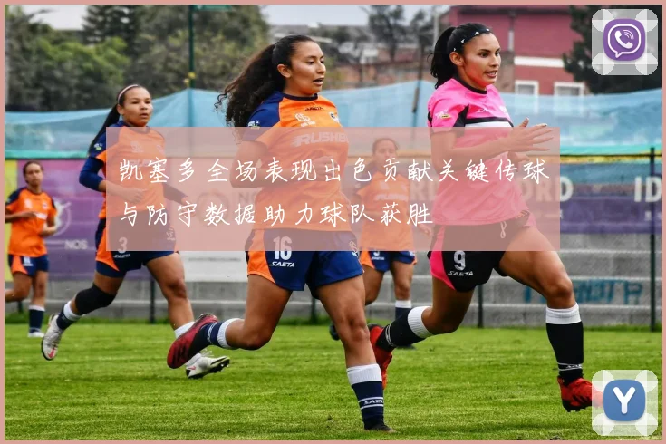 凯塞多全场表现出色贡献关键传球与防守数据助力球队获胜