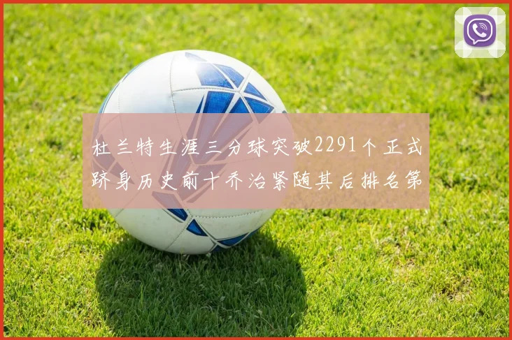 杜兰特生涯三分球突破2291个正式跻身历史前十乔治紧随其后排名第九
