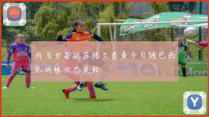 内马尔备战苏格兰首秀今日随巴西队训练状态良好