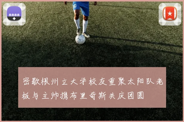密歇根州立大学校友重聚太阳队老板与主帅携布里奇斯共庆团圆