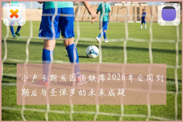 小卢卡斯或因伤缺席2026年合同到期后与圣保罗的未来成疑
