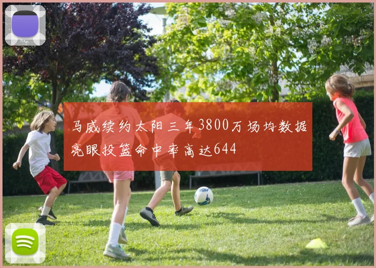 马威续约太阳三年3800万场均数据亮眼投篮命中率高达644