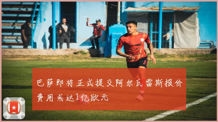 巴萨即将正式提交阿尔瓦雷斯报价费用或达1亿欧元