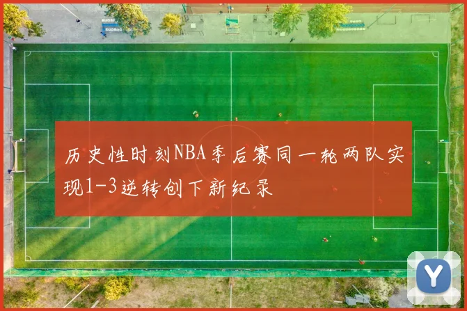 历史性时刻NBA季后赛同一轮两队实现1-3逆转创下新纪录